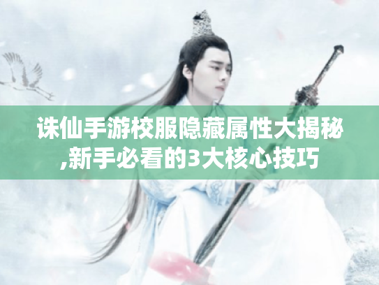 诛仙手游校服隐藏属性大揭秘,新手必看的3大核心技巧 诛仙手游校服隐藏属性大揭秘,新手必看的3大核心技巧