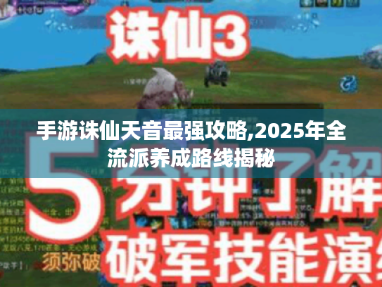 手游诛仙天音最强攻略,2025年全流派养成路线揭秘 手游诛仙天音最强攻略,2025年全流派养成路线揭秘