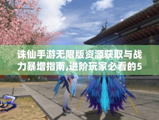 诛仙手游无限版资源获取与战力暴增指南,进阶玩家必看的5大技巧