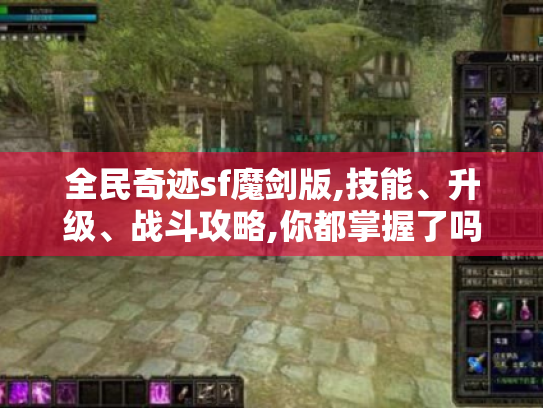 全民奇迹sf魔剑版,技能、升级、战斗攻略,你都掌握了吗? 全民奇迹sf魔剑版,技能、升级、战斗攻略,你都掌握了吗?