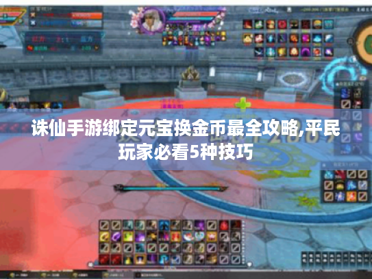 诛仙手游绑定元宝换金币最全攻略,平民玩家必看5种技巧