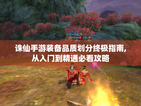 诛仙手游装备品质划分终极指南,从入门到精通必看攻略 诛仙手游装备品质划分终极指南,从入门到精通必看攻略