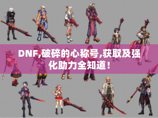 DNF,破碎的心称号,获取及强化助力全知道！