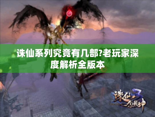诛仙系列究竟有几部?老玩家深度解析全版本 诛仙系列究竟有几部?老玩家深度解析全版本
