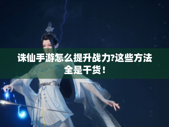 诛仙手游怎么提升战力?这些方法全是干货! 诛仙手游怎么提升战力?这些方法全是干货!