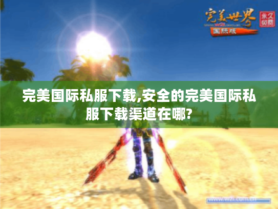 完美国际私服下载,安全的完美国际私服下载渠道在哪?