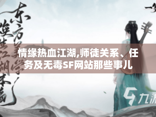 情缘热血江湖,师徒关系、任务及无毒SF网站那些事儿 情缘热血江湖,师徒关系、任务及无毒SF网站那些事儿