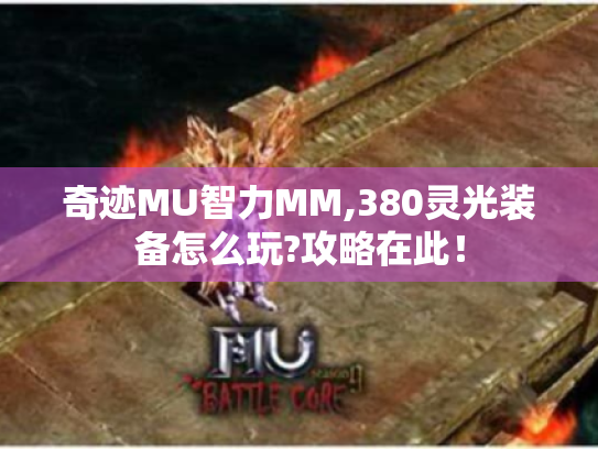 奇迹MU智力MM,380灵光装备怎么玩?攻略在此! 奇迹MU智力MM,380灵光装备怎么玩?攻略在此!