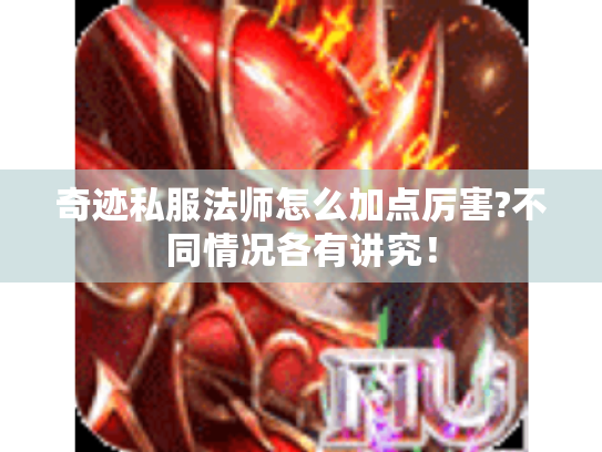 奇迹私服法师怎么加点厉害?不同情况各有讲究! 奇迹私服法师怎么加点厉害?不同情况各有讲究!