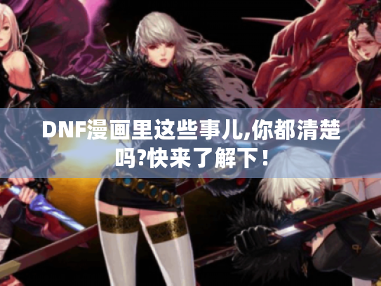 DNF漫画里这些事儿,你都清楚吗?快来了解下! DNF漫画里这些事儿,你都清楚吗?快来了解下!