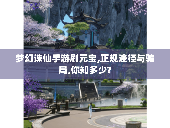 梦幻诛仙手游刷元宝,正规途径与骗局,你知多少? 梦幻诛仙手游刷元宝,正规途径与骗局,你知多少?