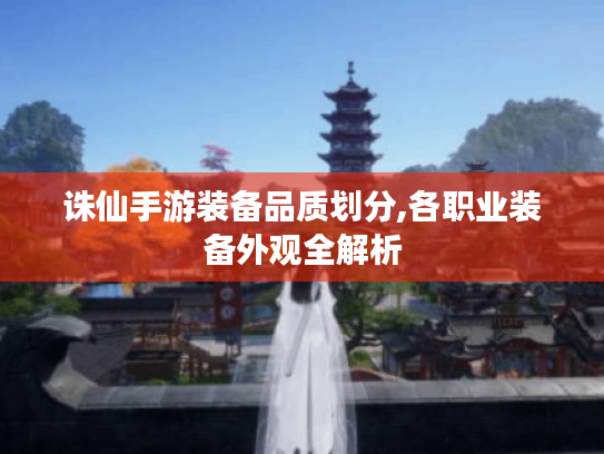 诛仙手游装备品质划分,各职业装备外观全解析 诛仙手游装备品质划分,各职业装备外观全解析
