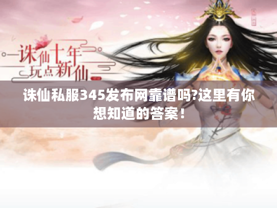 诛仙私服345发布网靠谱吗?这里有你想知道的答案！