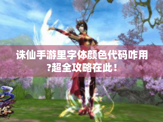 诛仙手游里字体颜色代码咋用?超全攻略在此! 诛仙手游里字体颜色代码咋用?超全攻略在此!