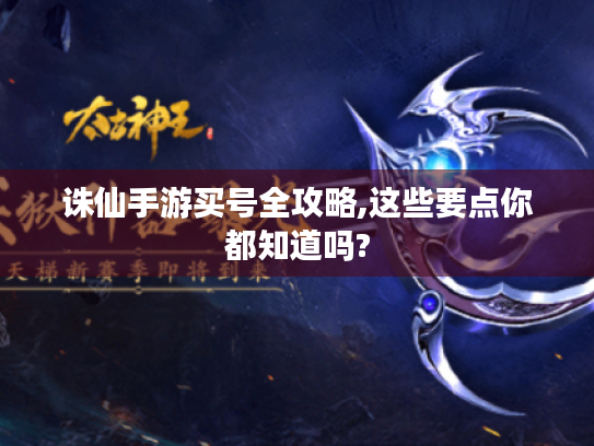 诛仙手游买号全攻略,这些要点你都知道吗? 诛仙手游买号全攻略,这些要点你都知道吗?