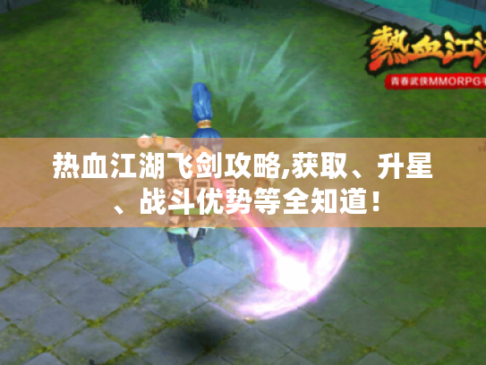 热血江湖飞剑攻略,获取、升星、战斗优势等全知道! 热血江湖飞剑攻略,获取、升星、战斗优势等全知道!