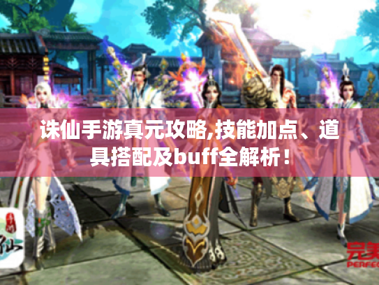 诛仙手游真元攻略,技能加点、道具搭配及buff全解析! 诛仙手游真元攻略,技能加点、道具搭配及buff全解析!
