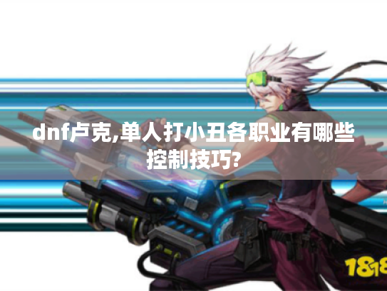dnf卢克,单人打小丑各职业有哪些控制技巧? dnf卢克,单人打小丑各职业有哪些控制技巧?
