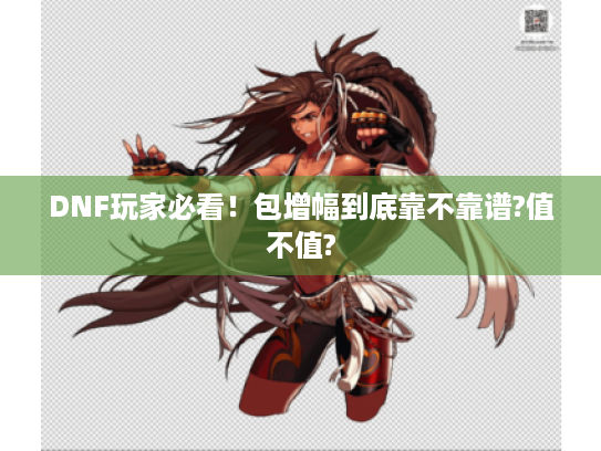 DNF玩家必看!包增幅到底靠不靠谱?值不值? DNF玩家必看!包增幅到底靠不靠谱?值不值?