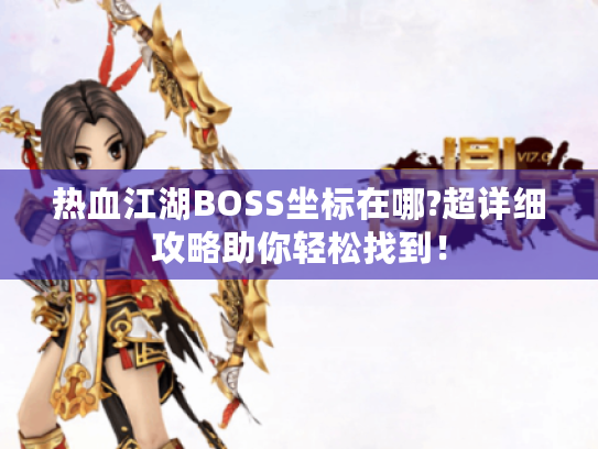 热血江湖BOSS坐标在哪?超详细攻略助你轻松找到! 热血江湖BOSS坐标在哪?超详细攻略助你轻松找到!