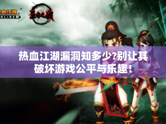 热血江湖漏洞知多少?别让其破坏游戏公平与乐趣！