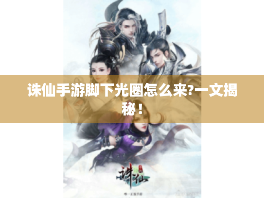 诛仙手游脚下光圈怎么来?一文揭秘! 诛仙手游脚下光圈怎么来?一文揭秘!