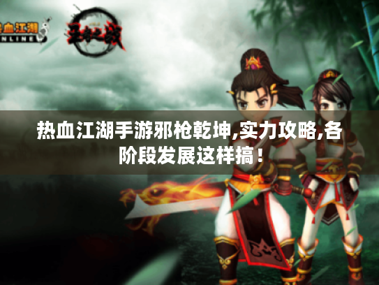 热血江湖手游邪枪乾坤,实力攻略,各阶段发展这样搞！