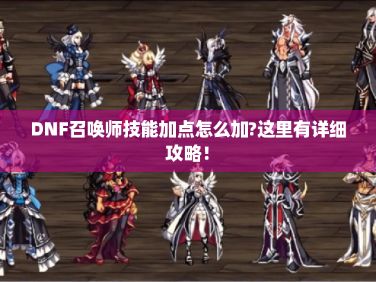 DNF召唤师技能加点怎么加?这里有详细攻略！