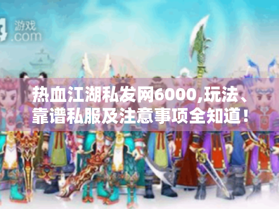 热血江湖私发网6000,玩法、靠谱私服及注意事项全知道! 热血江湖私发网6000,玩法、靠谱私服及注意事项全知道!