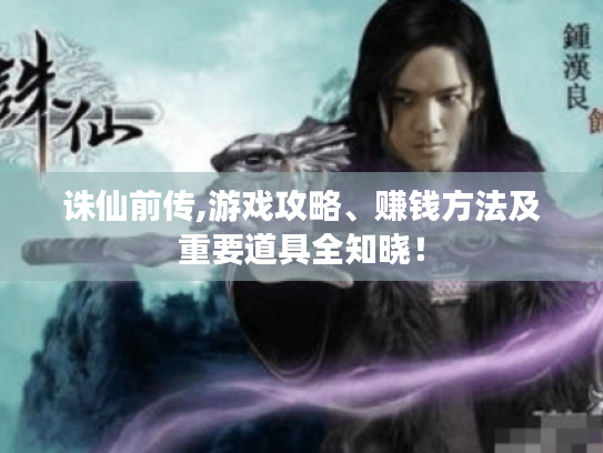 诛仙前传,游戏攻略、赚钱方法及重要道具全知晓! 诛仙前传,游戏攻略、赚钱方法及重要道具全知晓!