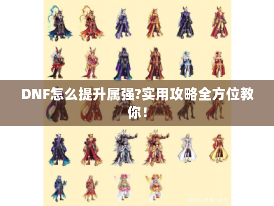 DNF怎么提升属强?实用攻略全方位教你! DNF怎么提升属强?实用攻略全方位教你!