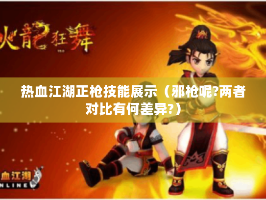 热血江湖正枪技能展示(邪枪呢?两者对比有何差异?) 热血江湖正枪技能展示(邪枪呢?两者对比有何差异?)