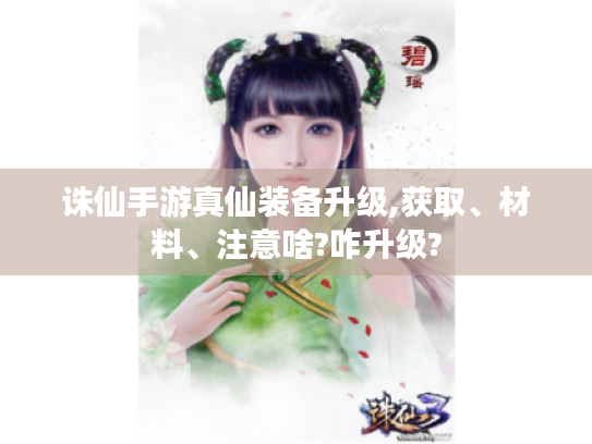 诛仙手游真仙装备升级,获取、材料、注意啥?咋升级? 诛仙手游真仙装备升级,获取、材料、注意啥?咋升级?