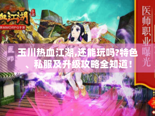 玉川热血江湖,还能玩吗?特色、私服及升级攻略全知道! 玉川热血江湖,还能玩吗?特色、私服及升级攻略全知道!