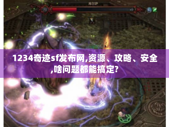 1234奇迹sf发布网,资源、攻略、安全,啥问题都能搞定? 1234奇迹sf发布网,资源、攻略、安全,啥问题都能搞定?