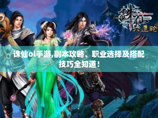 诛仙ol手游,副本攻略、职业选择及搭配技巧全知道! 诛仙ol手游,副本攻略、职业选择及搭配技巧全知道!