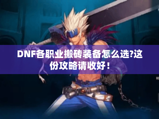 DNF各职业搬砖装备怎么选?这份攻略请收好! DNF各职业搬砖装备怎么选?这份攻略请收好!