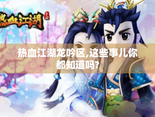 热血江湖龙吟区,这些事儿你都知道吗? 热血江湖龙吟区,这些事儿你都知道吗?