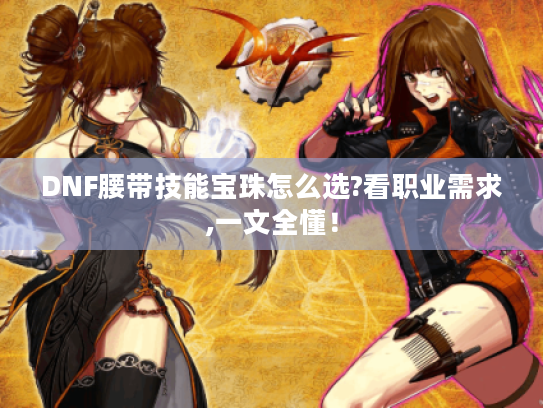 DNF腰带技能宝珠怎么选?看职业需求,一文全懂! DNF腰带技能宝珠怎么选?看职业需求,一文全懂!