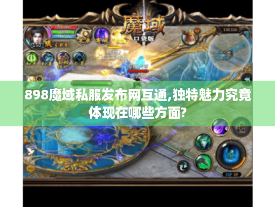 898魔域私服发布网互通,独特魅力究竟体现在哪些方面? 898魔域私服发布网互通,独特魅力究竟体现在哪些方面?