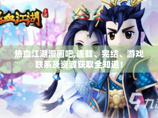 热血江湖漫画吧,连载、完结、游戏联系及资源获取全知道! 热血江湖漫画吧,连载、完结、游戏联系及资源获取全知道!