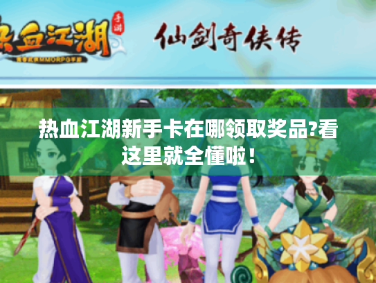 热血江湖新手卡在哪领取奖品?看这里就全懂啦! 热血江湖新手卡在哪领取奖品?看这里就全懂啦!