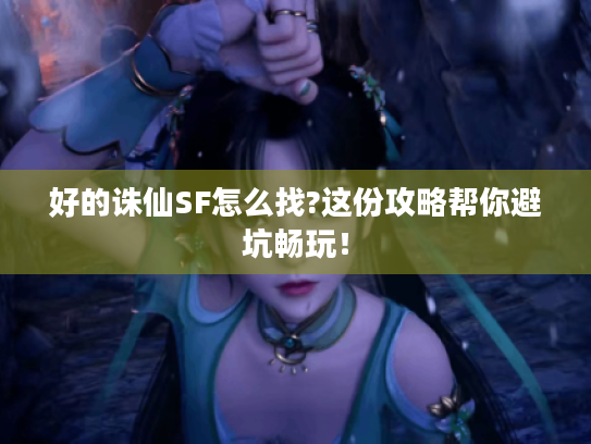 好的诛仙SF怎么找?这份攻略帮你避坑畅玩! 好的诛仙SF怎么找?这份攻略帮你避坑畅玩!