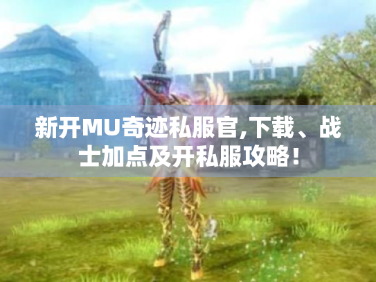 新开MU奇迹私服官,下载、战士加点及开私服攻略! 新开MU奇迹私服官,下载、战士加点及开私服攻略!