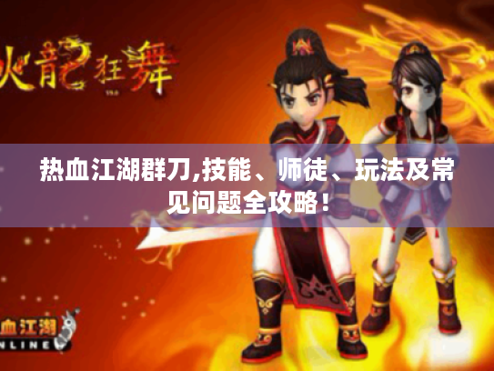 热血江湖群刀,技能、师徒、玩法及常见问题全攻略！