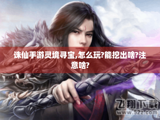 诛仙手游灵境寻宝,怎么玩?能挖出啥?注意啥? 诛仙手游灵境寻宝,怎么玩?能挖出啥?注意啥?