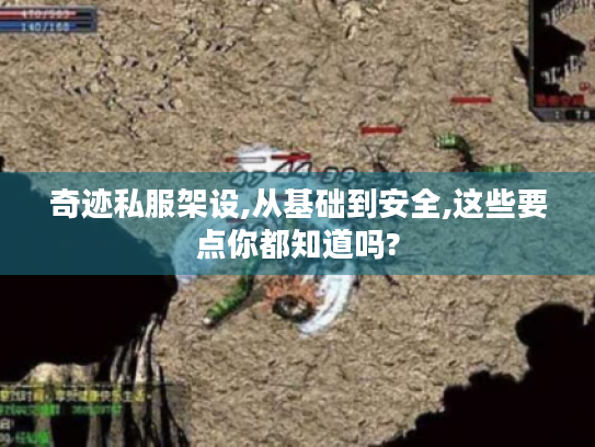 奇迹私服架设,从基础到安全,这些要点你都知道吗? 奇迹私服架设,从基础到安全,这些要点你都知道吗?