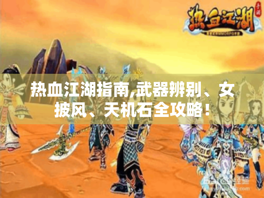 热血江湖指南,武器辨别、女披风、天机石全攻略! 热血江湖指南,武器辨别、女披风、天机石全攻略!