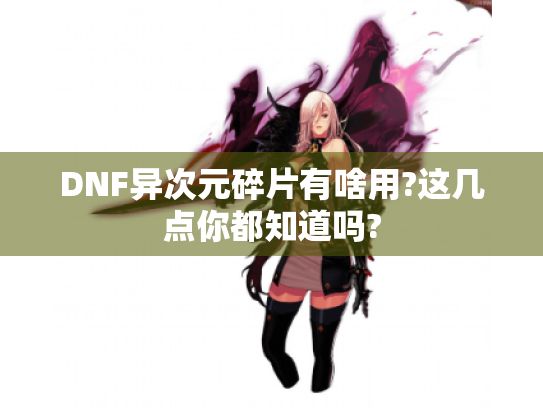 DNF异次元碎片有啥用?这几点你都知道吗?