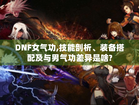 DNF女气功,技能剖析、装备搭配及与男气功差异是啥? DNF女气功,技能剖析、装备搭配及与男气功差异是啥?